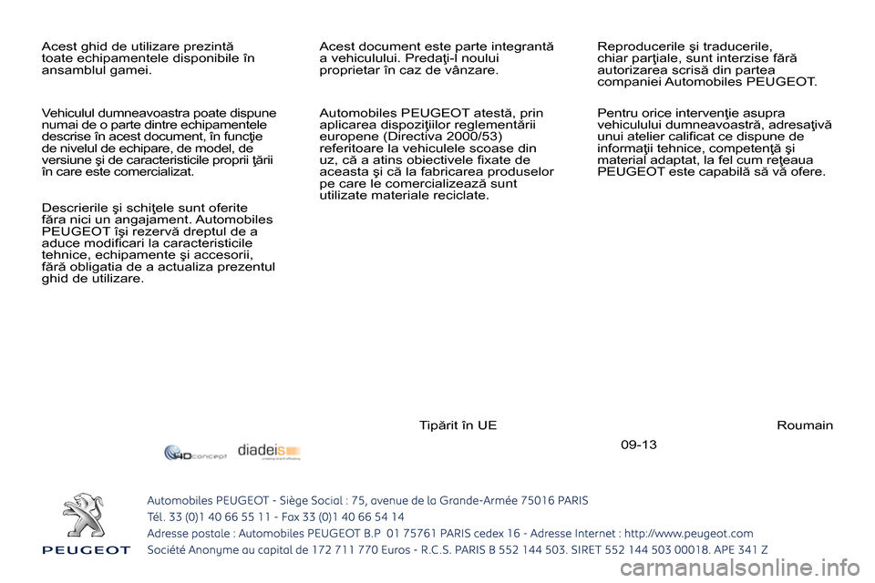 Peugeot 3008 Hybrid 4 2014  Manualul de utilizare (in Romanian) 09-13   Acest ghid de utilizare prezintă 
toate echipamentele disponibile în 
ansamblul gamei.   Acest document este parte integrantă 
a vehiculului. Predaţi-l noului 
proprietar în caz de vânza