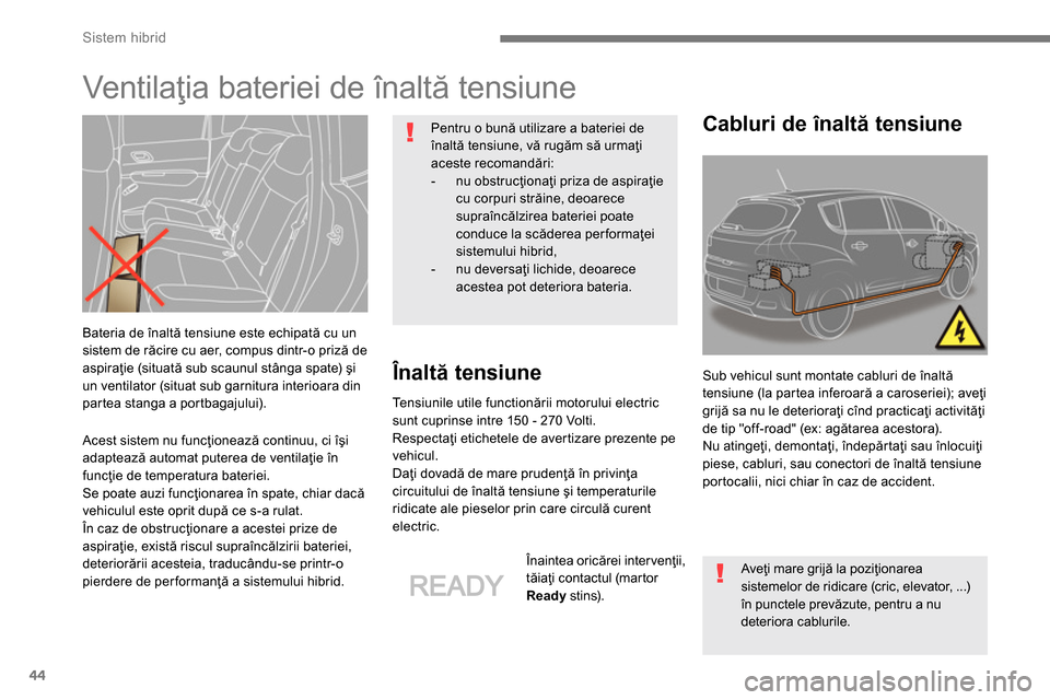 Peugeot 3008 Hybrid 4 2014  Manualul de utilizare (in Romanian) Sistem hibrid
44
   
Acest sistem nu funcţionează continuu, ci îşi 
adaptează automat puterea de ventilaţie în 
funcţie de temperatura bateriei. 
  Se poate auzi funcţionarea în spate, chiar
