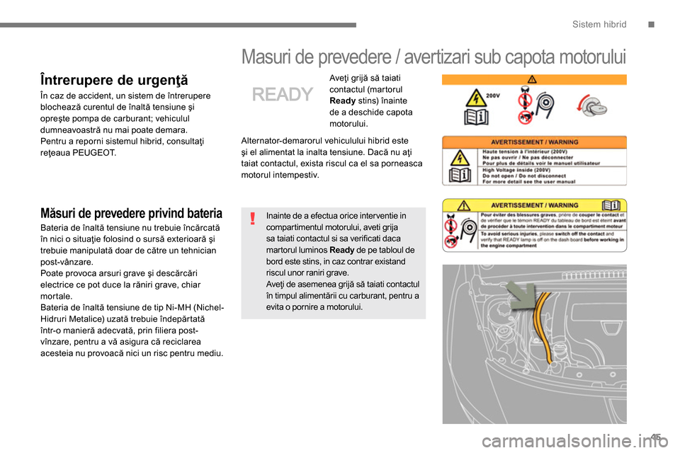 Peugeot 3008 Hybrid 4 2014  Manualul de utilizare (in Romanian) .Sistem hibrid
45
   
 
 
 
Masuri de prevedere / avertizari sub capota motorului  
 
Alternator-demarorul vehiculului hibrid este 
şi el alimentat la inalta tensiune. Dacă nu aţi 
taiat contactul,