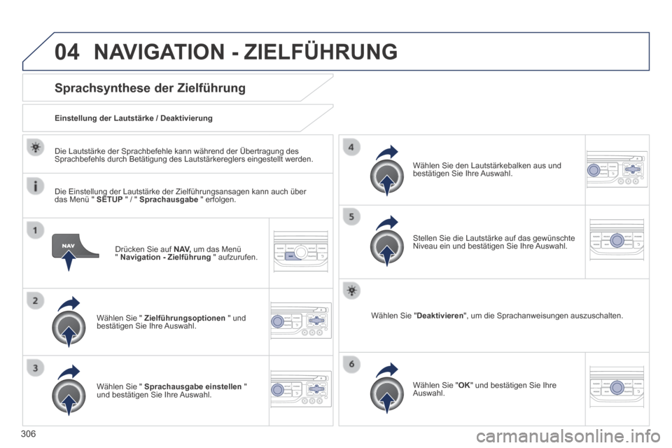 Peugeot 3008 Hybrid 4 2013.5  Betriebsanleitung (in German) 04
306
  Drücken Sie auf  N AV,  um das Menü "  Navigation - Zielführung   "  aufzurufen.  
Sprachsynthese der Zielführung 
  Wählen Sie "  Zielführungsoptionen  " und bestätigen Sie Ihre Auswa