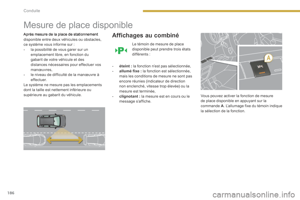 Peugeot 3008 Hybrid 4 2013.5  Manuel du propriétaire (in French) 186Conduite
      
Mesure de place disponible 
  Après mesure de la place de stationnement disponible entre deux véhicules ou obstacles, ce système vous informe sur :    -   la possibilité de vous