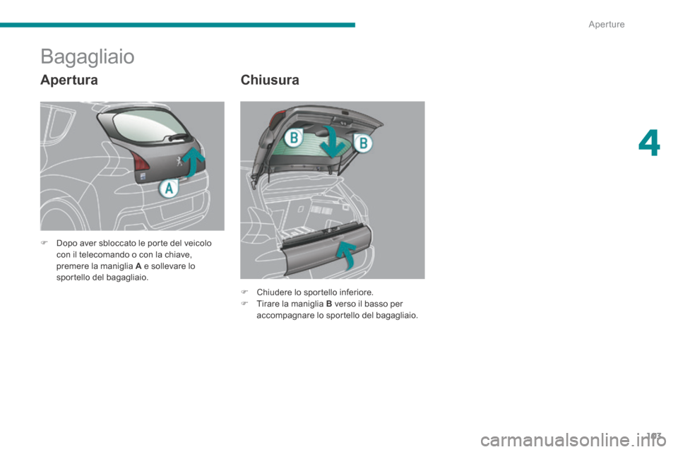 Peugeot 3008 Hybrid 4 2013.5  Manuale del proprietario (in Italian) 4
Aperture103
  Apertura 
               Bagagliaio 
  Chiusura 
   Chiudere lo sportello inferiore.    Tirare la maniglia  B  verso il basso per accompagnare lo sportello del bagagliaio.   

