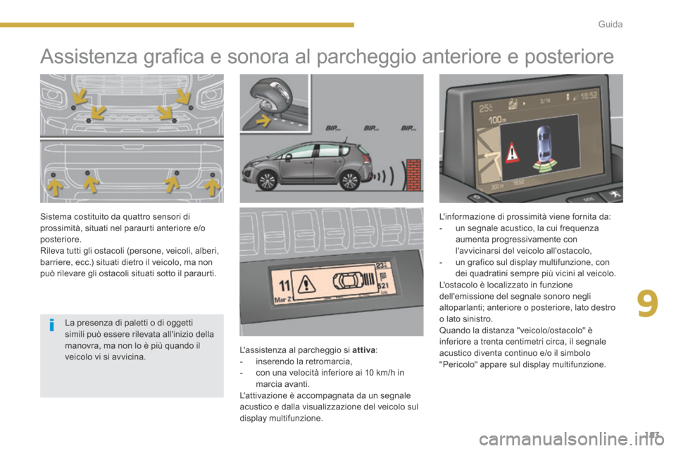 Peugeot 3008 Hybrid 4 2013.5  Manuale del proprietario (in Italian) 9
183
Guida
            Assistenza graﬁ ca e sonora al parcheggio anteriore e posteriore  
  Lassistenza al parcheggio si  attiva :    -   inserendo  la  retromarcia,   -   con una velocità inferi