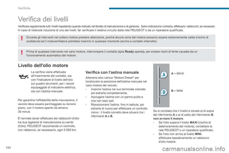 Peugeot 3008 Hybrid 4 2013.5  Manuale del proprietario (in Italian) Verifiche
192
       V e r i ﬁ  c a   d e i   l i v e l l i   
Livello dellolio motore 
  La verifica viene effettuata allinserimento del contatto, sia con lindicatore di livello dellolio sul qu