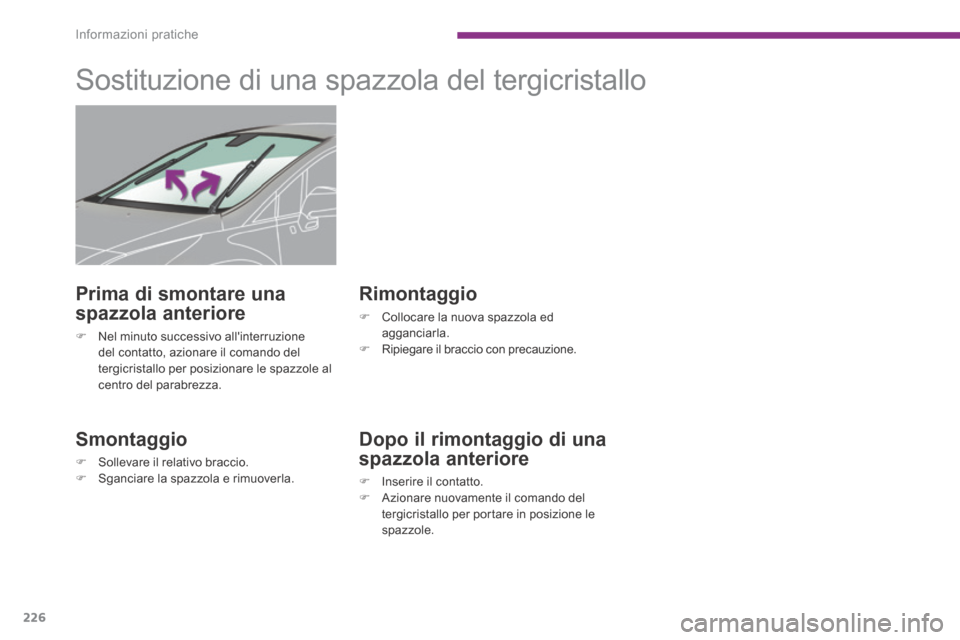 Peugeot 3008 Hybrid 4 2013.5  Manuale del proprietario (in Italian) Informazioni pratiche
226
         Sostituzione di una spazzola del tergicristallo 
  Smontaggio 
   Sollevare il relativo braccio.    Sganciare la spazzola e rimuoverla.   
  Rimontaggio 
  