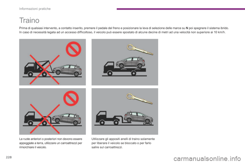 Peugeot 3008 Hybrid 4 2013.5  Manuale del proprietario (in Italian) Informazioni pratiche
228
         Traino  
  Prima di qualsiasi intervento, a contatto inserito, premere il pedale del freno e posizionare la leva di selezione delle marce su  N  poi spegnere il sist