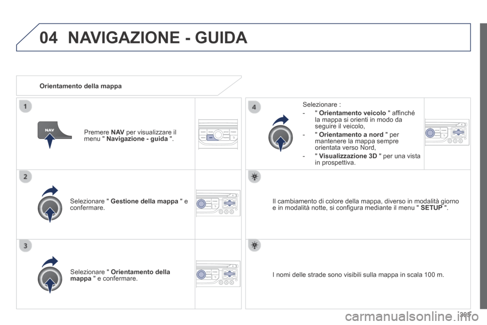 Peugeot 3008 Hybrid 4 2013.5  Manuale del proprietario (in Italian) 04
305
  Selezionare  "   Gestione della mappa  " e confermare.  
  Selezionare  : 
   -   "   Orientamento veicolo  " afﬁ nché la mappa si orienti in modo da seguire il veicolo, 
  -   "   Orienta