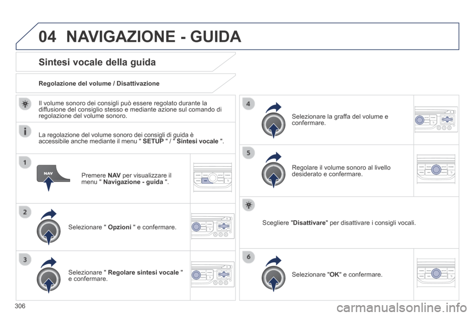 Peugeot 3008 Hybrid 4 2013.5  Manuale del proprietario (in Italian) 04
306
  Premere   N AV  per visualizzare il menu "  Navigazione - guida   ".  
Sintesi vocale della guida 
  Selezionare  "   Opzioni  " e confermare.  
  Regolazione del volume / Disattivazione  
  