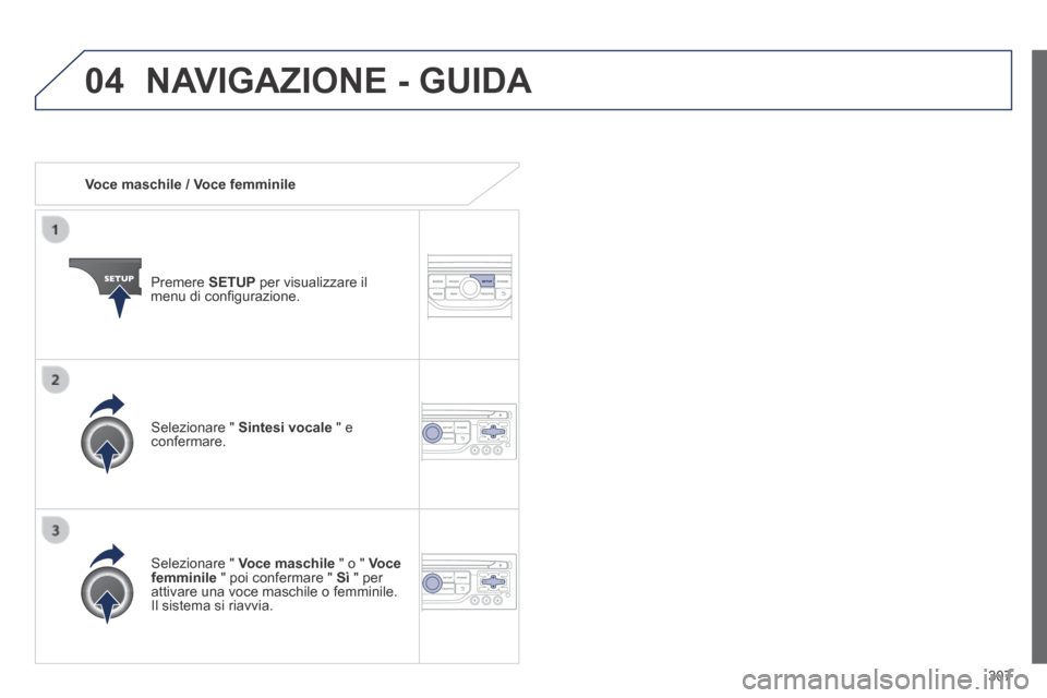 Peugeot 3008 Hybrid 4 2013.5  Manuale del proprietario (in Italian) 04
307
   Voce  maschile  /  Voce  femminile  
  Premere   SETUP  per visualizzare il menu di conﬁ gurazione.  
  Selezionare  "   Voce maschile  " o "  Voce femminile  " poi confermare "  Sì  " pe