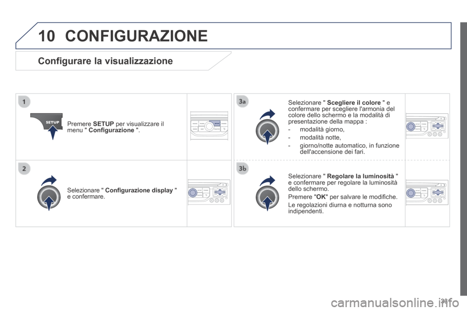 Peugeot 3008 Hybrid 4 2013.5  Manuale del proprietario (in Italian) 10
331
 CONFIGURAZIONE 
  Premere   SETUP  per visualizzare il menu "  Conﬁ gurazione   ".  
  Selezionare  "   Scegliere il colore  " e confermare per scegliere larmonia del colore dello schermo e
