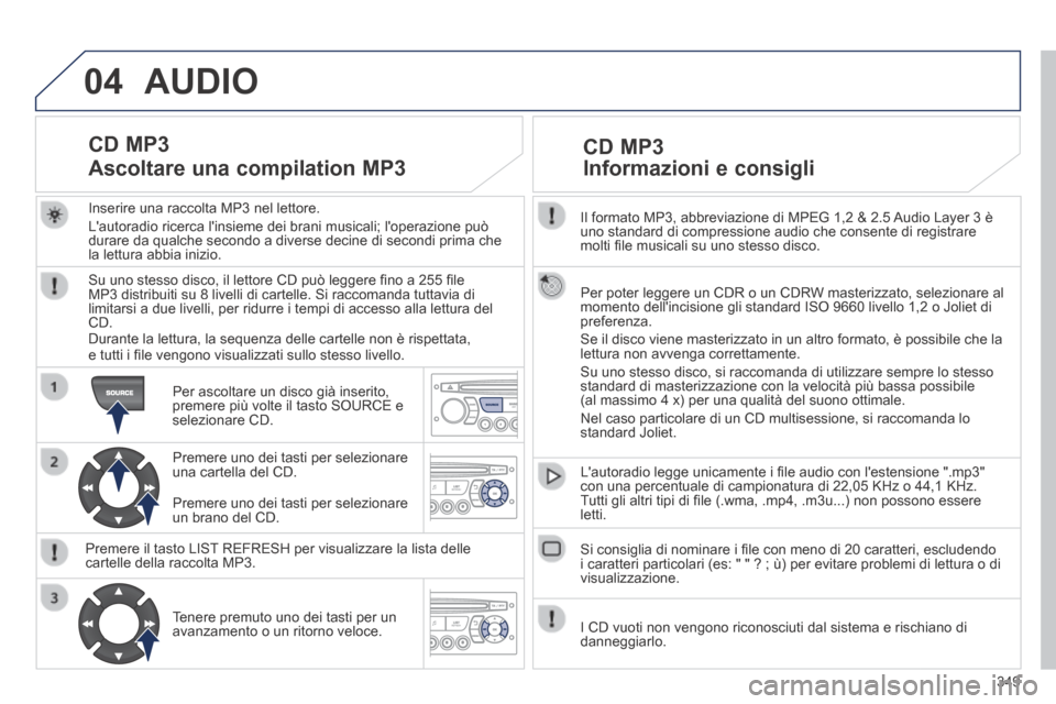 Peugeot 3008 Hybrid 4 2013.5  Manuale del proprietario (in Italian) 04
349
  Il formato MP3, abbreviazione di MPEG 1,2 & 2.5 Audio Layer 3 è uno standard di compressione audio che consente di registrare molti ﬁ le musicali su uno stesso disco.  
  Per poter leggere