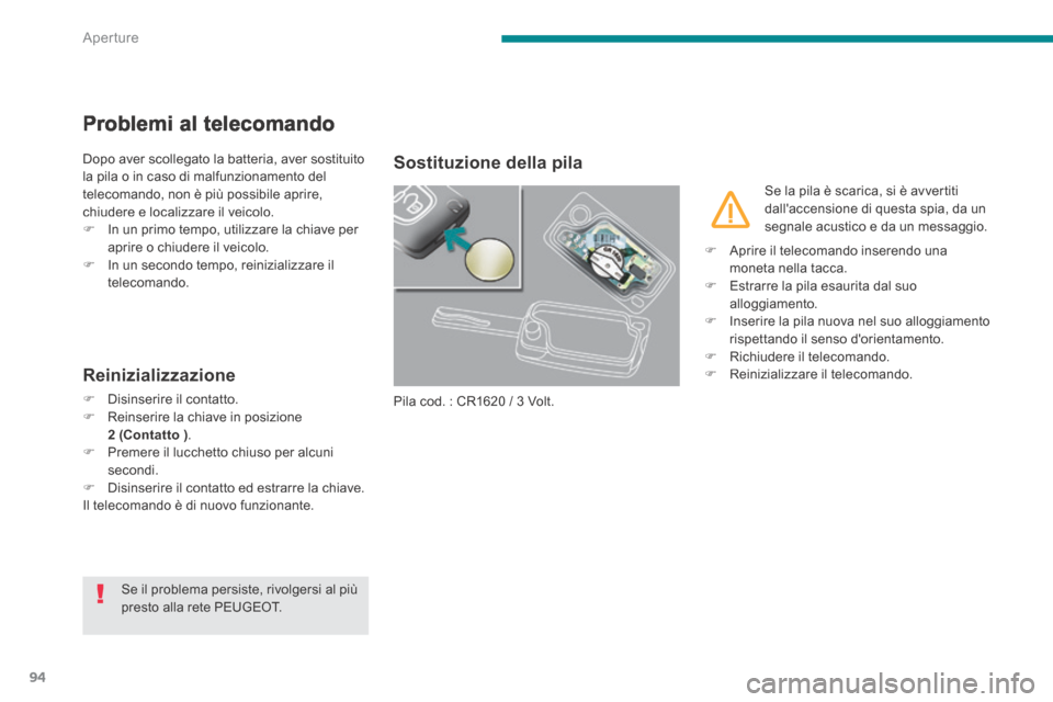 Peugeot 3008 Hybrid 4 2013.5  Manuale del proprietario (in Italian) Aperture
94
Problemi al telecomando 
 Dopo aver scollegato la batteria, aver sostituito la pila o in caso di malfunzionamento del telecomando, non è più possibile aprire, chiudere e localizzare il v