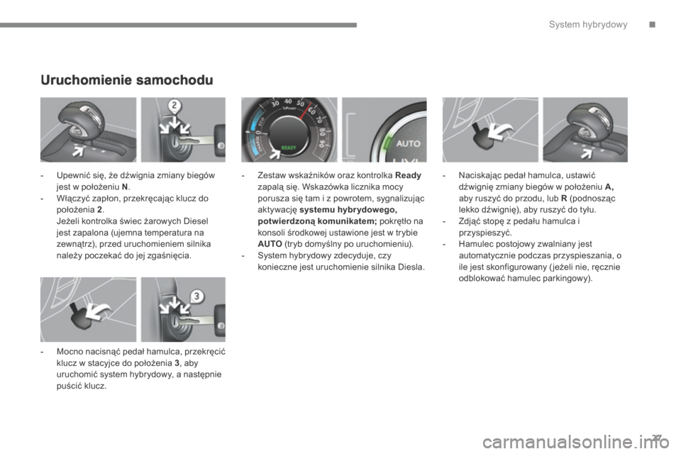 Peugeot 3008 Hybrid 4 2013.5 Instrukcja Obsługi (in Polish) .System hybrydowy27
Uruchomienie samochodu
- Upewnić się, że dźwignia zmiany biegów jest w położeniu N . - Włączyć zapłon, przekręcając klucz do położenia 2 . Jeżeli k Peugeot 3008 Hybrid 4 2013.5 Instrukcja Obsługi (in Polish) .System hybrydowy27
Uruchomienie samochodu
- Upewnić się, że dźwignia zmiany biegów jest w położeniu N . - Włączyć zapłon, przekręcając klucz do położenia 2 . Jeżeli k