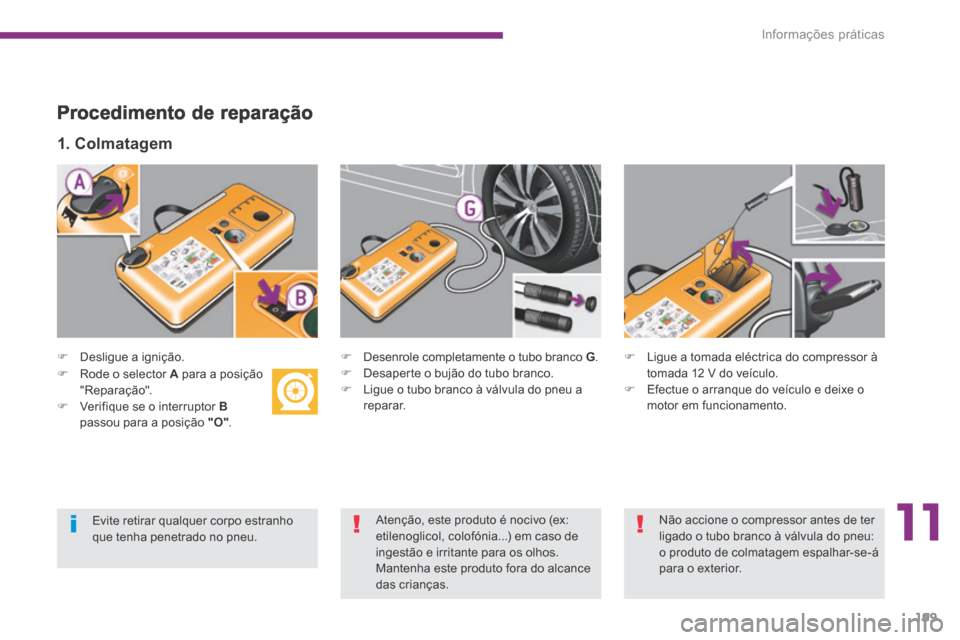 Peugeot 3008 Hybrid 4 2013.5  Manual do proprietário (in Portuguese) 11
Informações práticas199
  Procedimento  de  reparação 
   Desligue  a  ignição.   
  1.  Colmatagem  
   Desenrole completamente o tubo branco  G .    Desaperte o bujão do tubo bra