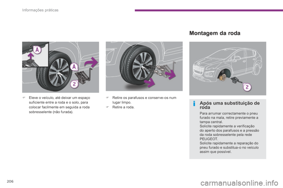 Peugeot 3008 Hybrid 4 2013.5  Manual do proprietário (in Portuguese) Informações práticas
206
  Montagem  da  roda 
   Eleve o veículo, até deixar um espaço suficiente entre a roda e o solo, para colocar facilmente em seguida a roda sobresselente (não furada)