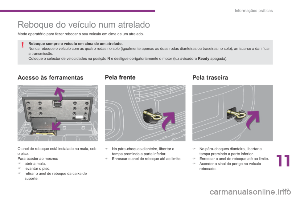Peugeot 3008 Hybrid 4 2013.5  Manual do proprietário (in Portuguese) 11
Informações práticas227
      Pela  frente Acesso às ferramentas 
 O anel de reboque está instalado na mala, sob o piso.  Para aceder ao mesmo:    abrir a mala, 
   levantar o piso,  