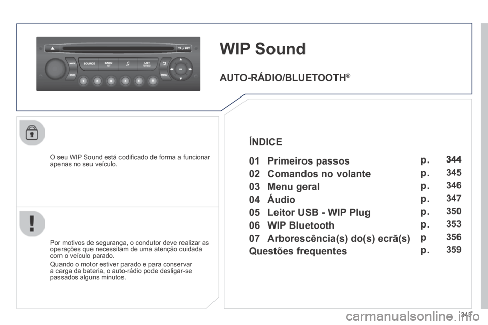 Peugeot 3008 Hybrid 4 2013.5  Manual do proprietário (in Portuguese) 343
WIP Sound 
  O seu WIP Sound está codiﬁ cado de forma a funcionar apenas no seu veículo.  
  Por motivos de segurança, o condutor deve realizar as operações que necessitam de uma atenção 