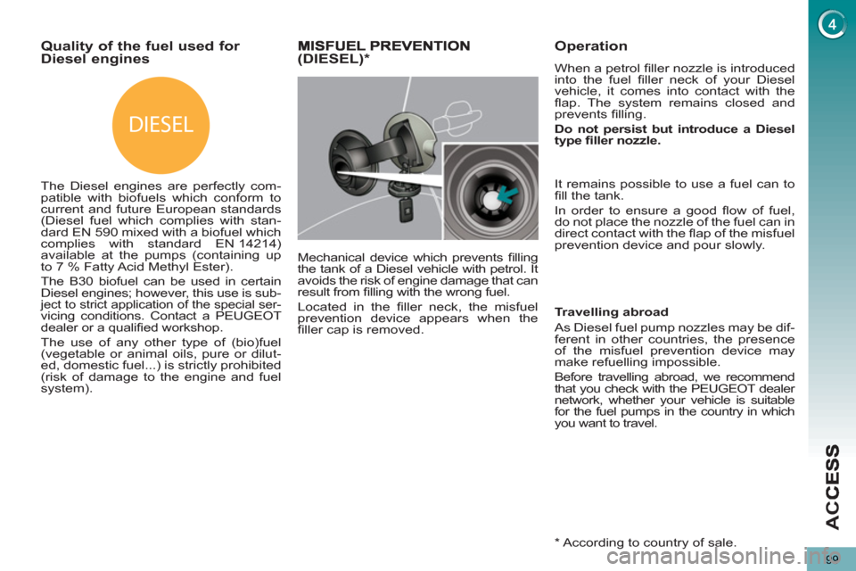 Peugeot 3008 Hybrid 4 2013  Owners Manual - RHD (UK. Australia) DIESEL
AC
C
99
Quality of the fuel used for Diesel engines
   
The Diesel engines are perfectly com-
patible with biofuels which conform to 
current and future European standards 
(Diesel fuel which c