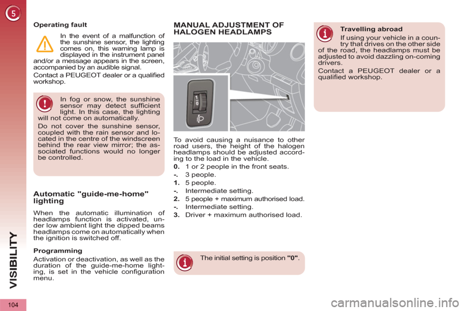 Peugeot 3008 Hybrid 4 2013 Owners Manual - RHD (UK. Australia) VIS
104
In fog or snow, the sunshine
sensor may detect suffi cient
light. In this case, the lighting
will not come on automatically.
Do not cover the sunshine sensor,
coupled with the rain s Peugeot 3008 Hybrid 4 2013 Owners Manual - RHD (UK. Australia) VIS
104
In fog or snow, the sunshine
sensor may detect suffi cient
light. In this case, the lighting
will not come on automatically.
Do not cover the sunshine sensor,
coupled with the rain s