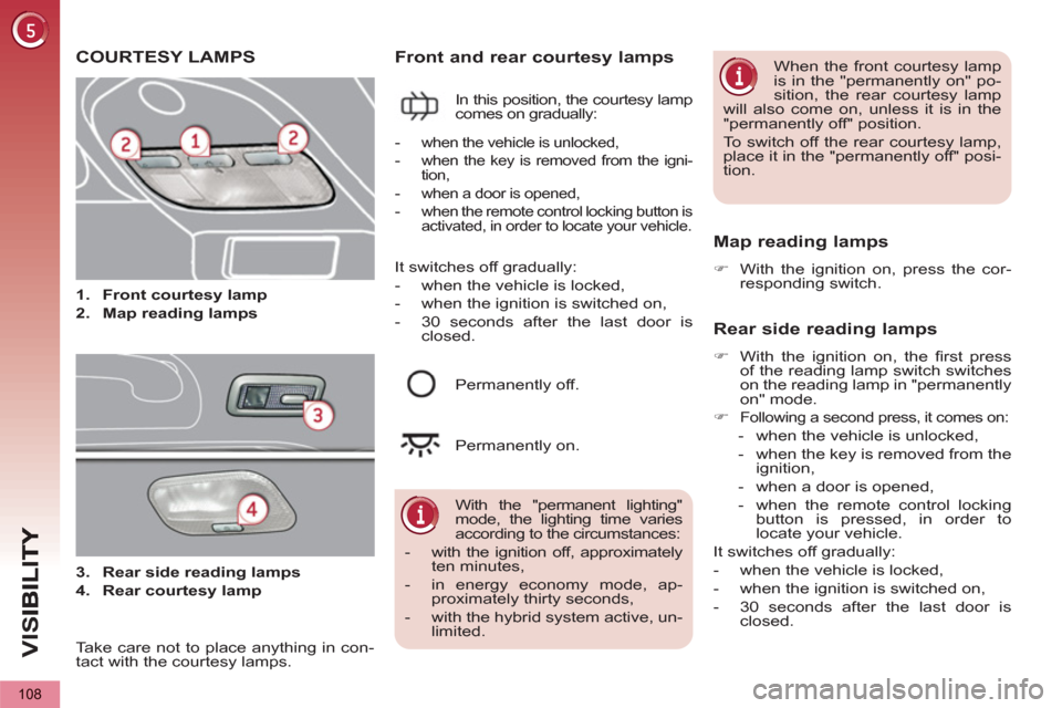 Peugeot 3008 Hybrid 4 2013 Owners Manual - RHD (UK. Australia) VIS
108
COURTESY LAMPS
1.
Front courtesy lamp
2.
Map reading lamps
Front and rear courtesy lamps
In this position, the courtesy lamp
comes on gradually:
Map reading lam Peugeot 3008 Hybrid 4 2013 Owners Manual - RHD (UK. Australia) VIS
108
COURTESY LAMPS
1.
Front courtesy lamp
2.
Map reading lamps
Front and rear courtesy lamps
In this position, the courtesy lamp
comes on gradually:
Map reading lam