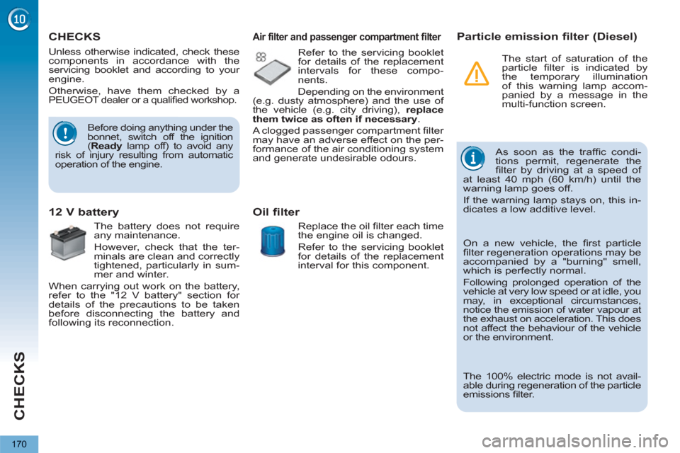 Peugeot 3008 Hybrid 4 2013 Owners Manual - RHD (UK. Australia) CHECKS
170
CHECKS
Before doing anything under the
bonnet, switch off the ignition
( Ready
lamp off) to avoid any
risk of injury resulting from automatic
operation o Peugeot 3008 Hybrid 4 2013 Owners Manual - RHD (UK. Australia) CHECKS
170
CHECKS
Before doing anything under the
bonnet, switch off the ignition
( Ready
lamp off) to avoid any
risk of injury resulting from automatic
operation o