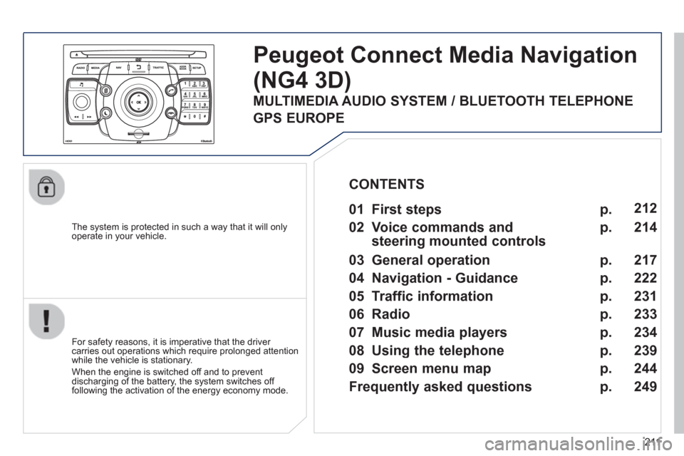 Peugeot 3008 Hybrid 4 2013  Owners Manual - RHD (UK. Australia) 211
   
The system is protected in such a way that it will onlyoperate in your vehicle.  
Peugeot Connect Media Navigation
(NG4 3D) 
 
 
For safety reasons, it is imperative that the driver carries ou