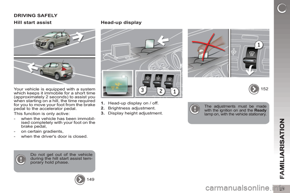 Peugeot 3008 Hybrid 4 2013  Owners Manual - RHD (UK. Australia) 23
FA
M
   
Head-up display 
 
 
 
1. 
  Head-up display on / off. 
   
2. 
 Brightness adjustment. 
   
3. 
  Display height adjustment.   
 
The adjustments must be made 
with the ignition on and th