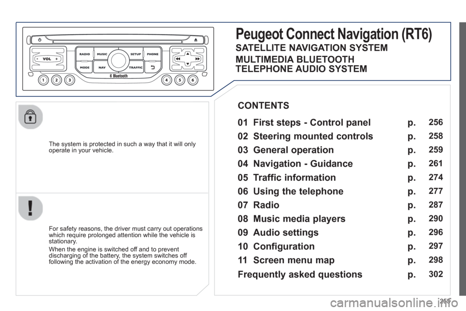 Peugeot 3008 Hybrid 4 2013  Owners Manual - RHD (UK. Australia) 255
   
The system is protected in such a way that it will onlyoperate in your vehicle.  
Peugeot CtonnectNtavigation(RT6)
 
 
01 First steps - Control panel 
 
 
For safety reasons, the driver must c