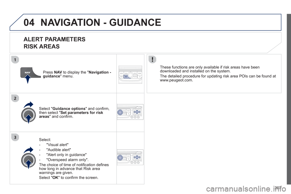 Peugeot 3008 Hybrid 4 2013  Owners Manual - RHD (UK. Australia) 267
04NAVIGATION - GUIDANCE 
   
ALERT PARAMETERS 
RISK AREAS
Select:
-  "Vi
sual alert" 
-  "A
udible alert"
-  
"Alert only in guidance" 
-  "
Overspeed alarm only".  
Th
e choice of time of notiﬁ