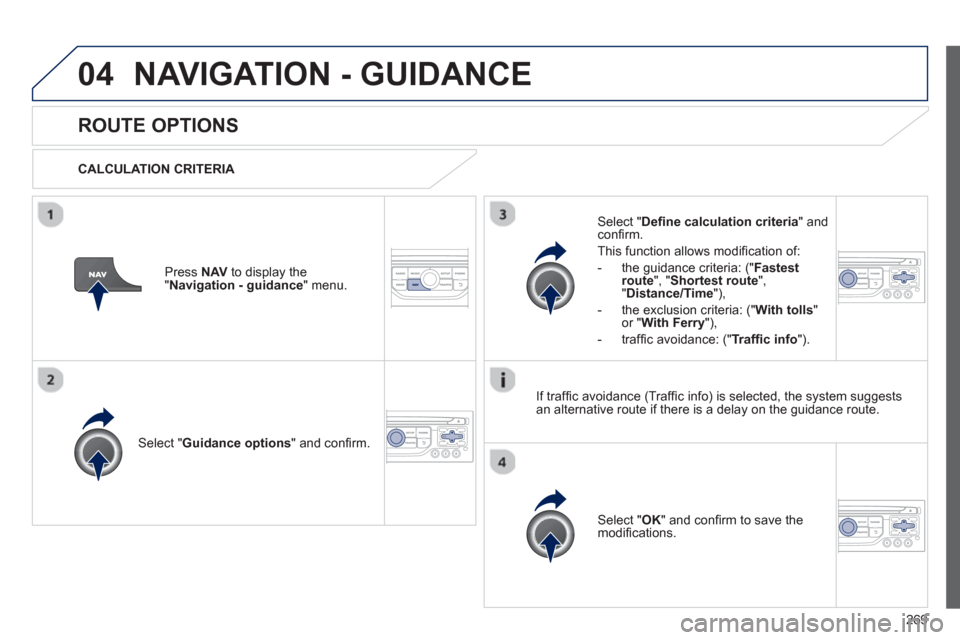 Peugeot 3008 Hybrid 4 2013  Owners Manual - RHD (UK. Australia) 269
04NAVIGATION - GUIDANCE 
ROUTE OPTIONS 
   
CALCULATION CRITERIA  
Select " Guidance options 
" and conﬁ rm.  
Select " OK 
" and conﬁ rm to save themodiﬁ cations.    
Select " Deﬁ ne calc