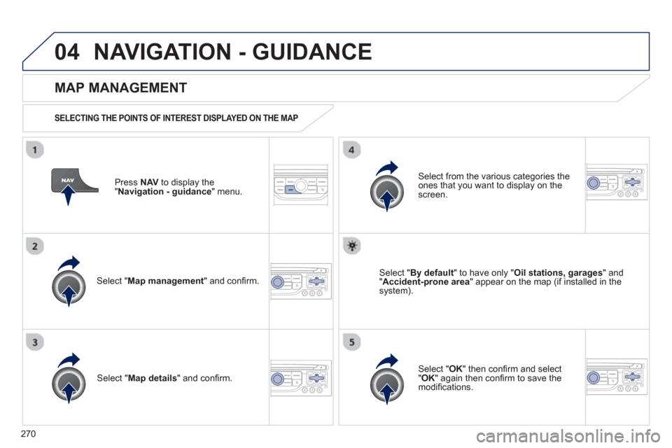 Peugeot 3008 Hybrid 4 2013  Owners Manual - RHD (UK. Australia) 270
04NAVIGATION - GUIDANCE 
Press  NAV 
 to display the
"Navigation - guidance" menu.  
 
 
MAP MANAGEMENT
 
 
SELECTING THE POINTS OF INTEREST DISPLAYED ON THE MAP 
Select " Map management 
" and co