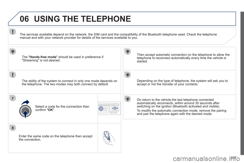 Peugeot 3008 Hybrid 4 2013 Owners Manual - RHD (UK. Australia) 279
06
Enter the same code on the telephone then accept
the connection.
Then accept automatic connection on the telephone to allow the
te
lephone to reconnect automatically every time the vehic Peugeot 3008 Hybrid 4 2013 Owners Manual - RHD (UK. Australia) 279
06
Enter the same code on the telephone then accept
the connection.
Then accept automatic connection on the telephone to allow the
te
lephone to reconnect automatically every time the vehic