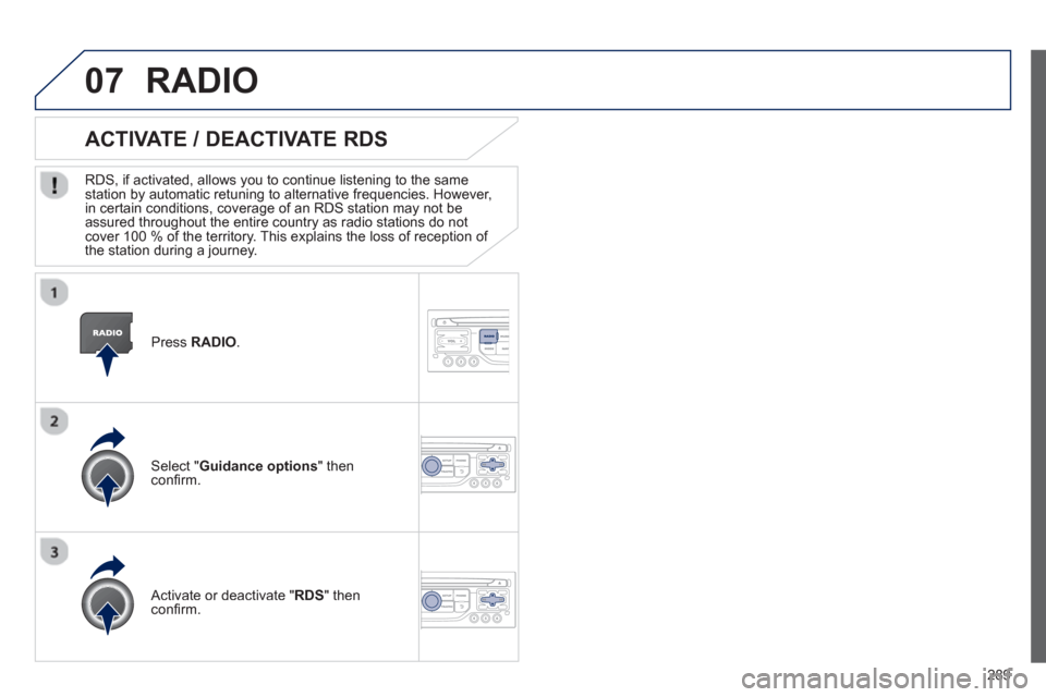 Peugeot 3008 Hybrid 4 2013  Owners Manual - RHD (UK. Australia) 289
07
   Press RADIO 
.
ACTIVATE / DEACTIVATE RDS 
 
 
RDS, if activated, allows you to continue listening to the same station by automatic retuning to alternative frequencies. However, 
in certain c
