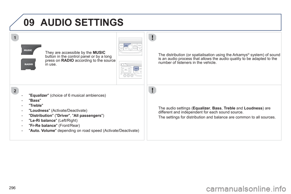 Peugeot 3008 Hybrid 4 2013  Owners Manual - RHD (UK. Australia) 296
09AUDIO SETTINGS 
They are accessible by the  MUSIC
button in the control panel or by a longpress on  RADIOaccording to the source 
in use.  
-  " 
Equalizer" (choice of 6 musical ambiences) r
-  