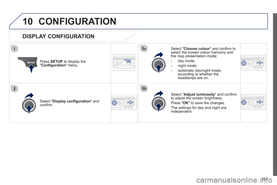 Peugeot 3008 Hybrid 4 2013  Owners Manual - RHD (UK. Australia) 297
10CONFIGURATION 
Press  SETUP 
 to display the"Conﬁ guration 
" menu.
Select " Choose colour" and conﬁ rm torselect the screen colour harmony and 
the map presentation mode:
-  
day mode,
-  n