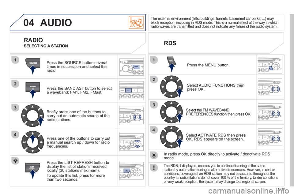 Peugeot 3008 Hybrid 4 2013 Owners Manual - RHD (UK. Australia) 313
04 AUDIO
Press the SOURCE button several
times in succession and select theradio.
Press the BAND A
ST button to select
a waveband: FM1, FM2, FMast.
Briefl
y press one of the butt Peugeot 3008 Hybrid 4 2013 Owners Manual - RHD (UK. Australia) 313
04 AUDIO
Press the SOURCE button several
times in succession and select theradio.
Press the BAND A
ST button to select
a waveband: FM1, FM2, FMast.
Briefl
y press one of the butt