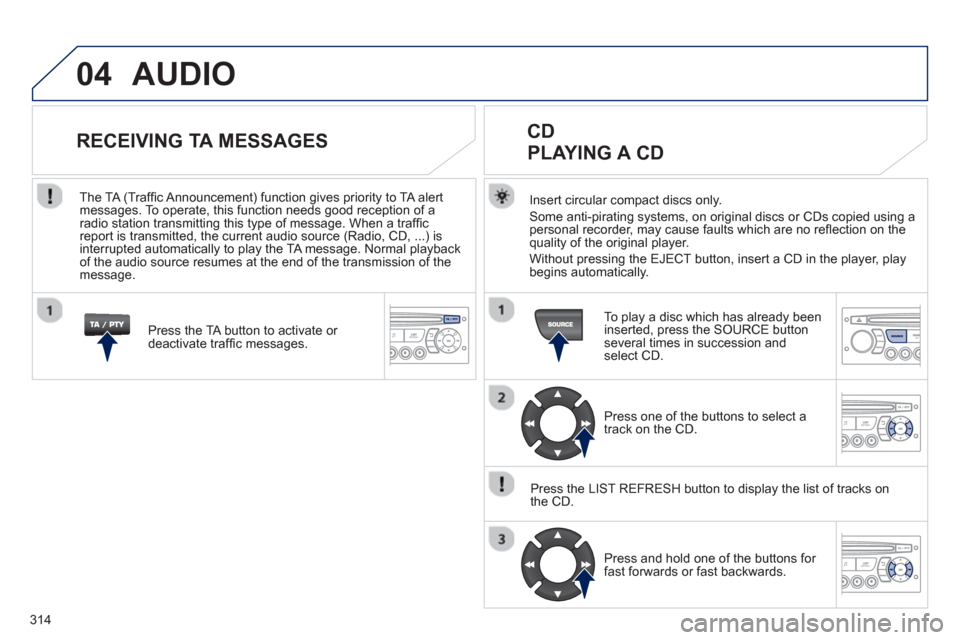 Peugeot 3008 Hybrid 4 2013 Owners Manual - RHD (UK. Australia) 314
04 AUDIO
Insert circular compact discs only.
Some anti-pirating systems, on original discs or CDs copied using a
personal recorder, may cause faults which are no refl ection on the quality of t Peugeot 3008 Hybrid 4 2013 Owners Manual - RHD (UK. Australia) 314
04 AUDIO
Insert circular compact discs only.
Some anti-pirating systems, on original discs or CDs copied using a
personal recorder, may cause faults which are no refl ection on the quality of t