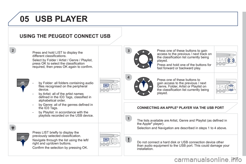 Peugeot 3008 Hybrid 4 2013 Owners Manual - RHD (UK. Australia) 317
05
USING THE PEUGEOT CONNECT USB
Press LIST briefl y to display thepreviously selected classifi cation.
Navi
gate through the list using the left/right and up/down buttons.
Confi Peugeot 3008 Hybrid 4 2013 Owners Manual - RHD (UK. Australia) 317
05
USING THE PEUGEOT CONNECT USB
Press LIST briefl y to display thepreviously selected classifi cation.
Navi
gate through the list using the left/right and up/down buttons.
Confi