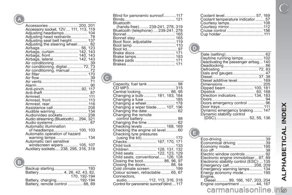 Peugeot 3008 Hybrid 4 2013 Owners Manual - RHD (UK. Australia) ALPHABETICAL INDEX
327
Accessories .......................... 200, 201
Accessory socket, 12V .... 111, 113, 119
Adjusting headlamps .................... 104
Adjusting head restraints ................ Peugeot 3008 Hybrid 4 2013 Owners Manual - RHD (UK. Australia) ALPHABETICAL INDEX
327
Accessories .......................... 200, 201
Accessory socket, 12V .... 111, 113, 119
Adjusting headlamps .................... 104
Adjusting head restraints ................