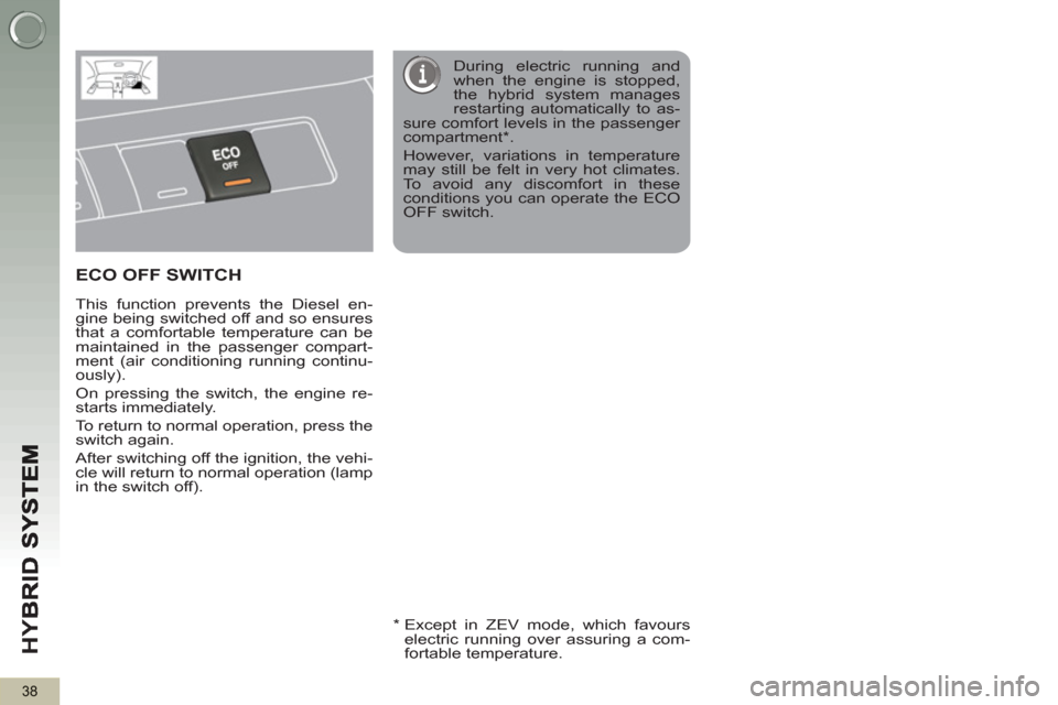 Peugeot 3008 Hybrid 4 2013  Owners Manual - RHD (UK. Australia) HY
B
38
ECO OFF SWITCH  
 
 
This function prevents the Diesel en-
gine being switched off and so ensures 
that a comfortable temperature can be 
maintained in the passenger compart-
ment (air conditi
