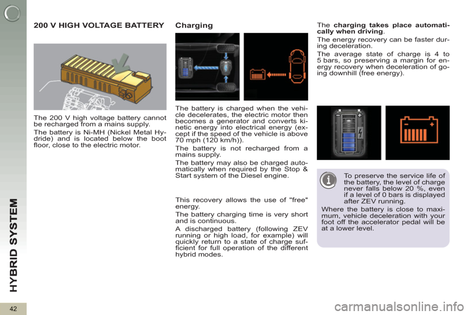 Peugeot 3008 Hybrid 4 2013 Owners Manual - RHD (UK. Australia) HY
B
42
200 V HIGH VOLTAGE BATTERY
The 200 V high voltage battery cannot
be recharged from a mains supply.
The battery is Ni-MH (Nickel Metal Hy-
dride) and is located below the boot
fl oor Peugeot 3008 Hybrid 4 2013 Owners Manual - RHD (UK. Australia) HY
B
42
200 V HIGH VOLTAGE BATTERY
The 200 V high voltage battery cannot
be recharged from a mains supply.
The battery is Ni-MH (Nickel Metal Hy-
dride) and is located below the boot
fl oor