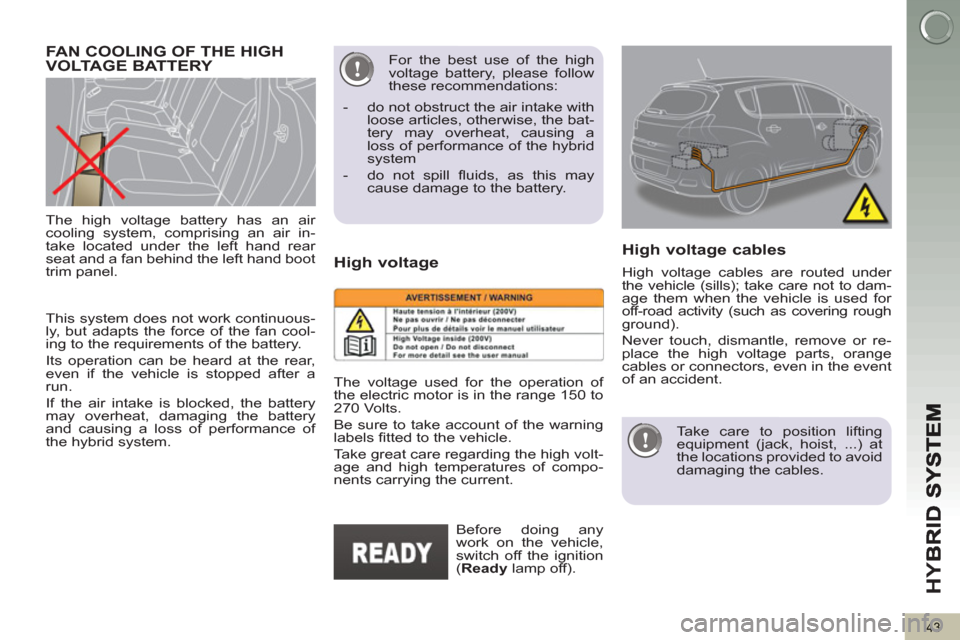 Peugeot 3008 Hybrid 4 2013 Owners Manual - RHD (UK. Australia) HY
B
43
This system does not work continuous-
ly, but adapts the force of the fan cool-
ing to the requirements of the battery.
Its operation can be heard at the rear,
even if the vehicle is s Peugeot 3008 Hybrid 4 2013 Owners Manual - RHD (UK. Australia) HY
B
43
This system does not work continuous-
ly, but adapts the force of the fan cool-
ing to the requirements of the battery.
Its operation can be heard at the rear,
even if the vehicle is s