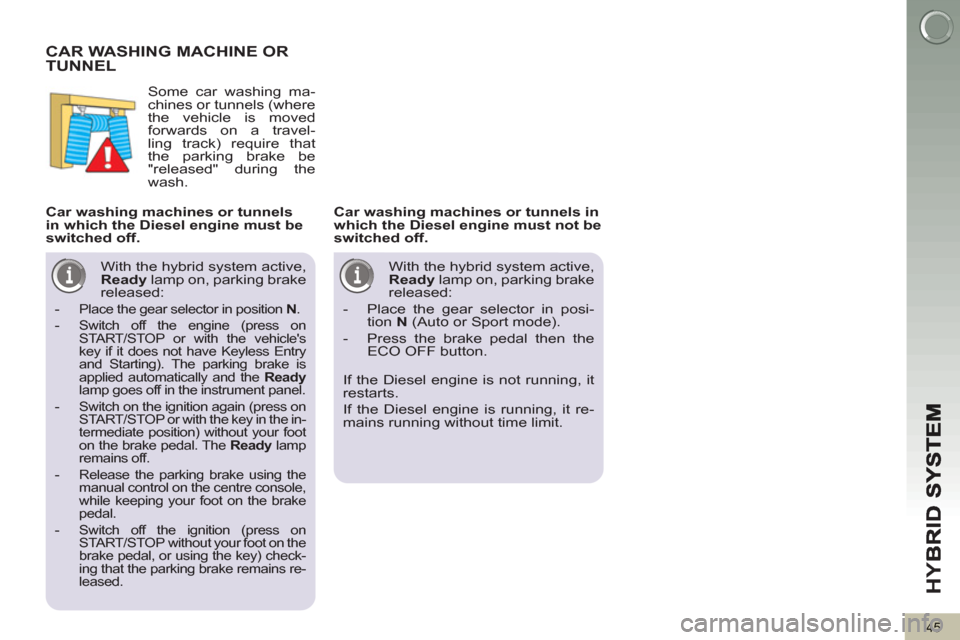 Peugeot 3008 Hybrid 4 2013 Owners Manual - RHD (UK. Australia) HY
B
45
CAR WASHING MACHINE OR TUNNEL
Some car washing ma-
chines or tunnels (where
the vehicle is moved
forwards on a travel-
ling track) require that
the parking brake be
"released" during t Peugeot 3008 Hybrid 4 2013 Owners Manual - RHD (UK. Australia) HY
B
45
CAR WASHING MACHINE OR TUNNEL
Some car washing ma-
chines or tunnels (where
the vehicle is moved
forwards on a travel-
ling track) require that
the parking brake be
"released" during t