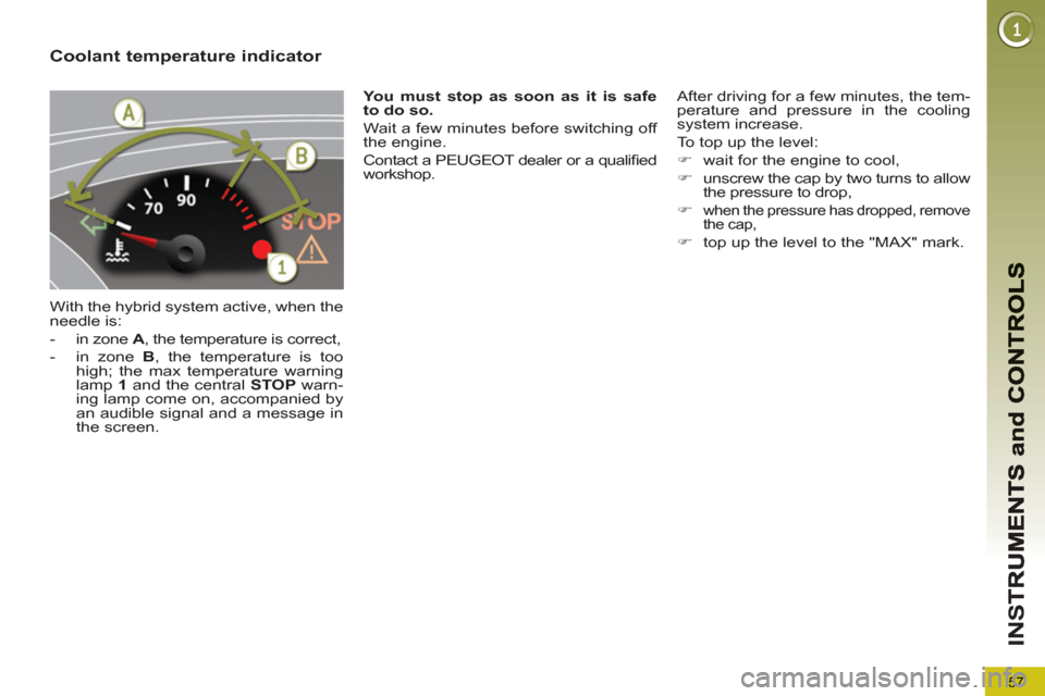 Peugeot 3008 Hybrid 4 2013  Owners Manual - RHD (UK. Australia) 57
IN
S
Coolant temperature indicator 
  With the hybrid system active, when the 
needle is: 
   
 
-   in zone  A 
, the temperature is correct, 
   
-   in zone  B 
, the temperature is too 
high; t
