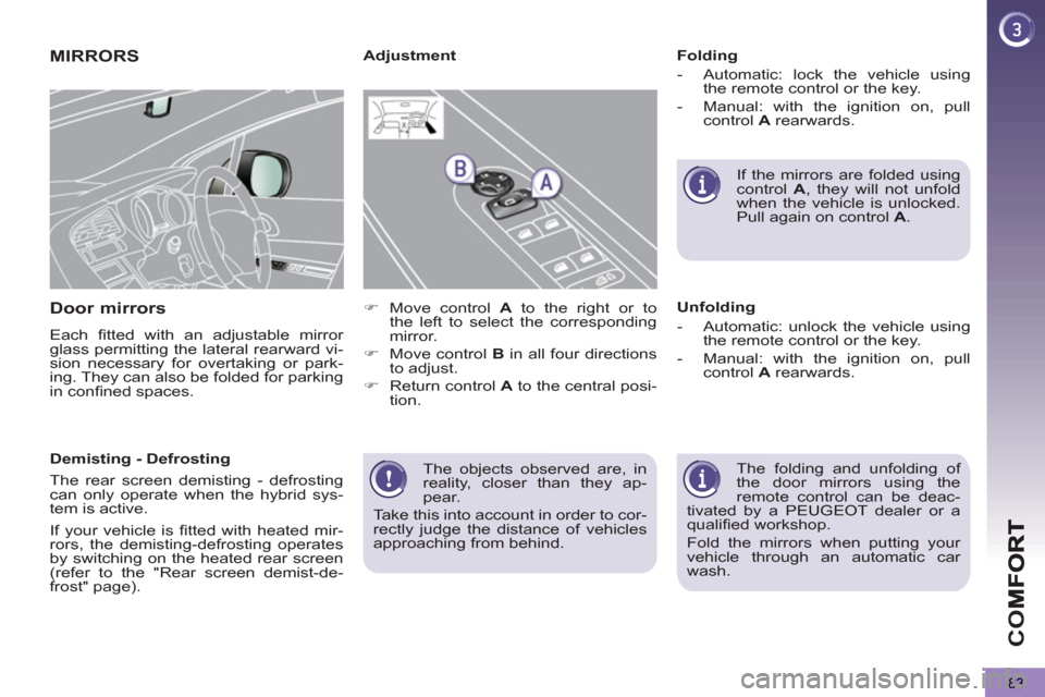 Peugeot 3008 Hybrid 4 2013  Owners Manual - RHD (UK. Australia) CO
83
  The objects observed are, in 
reality, closer than they ap-
pear. 
  Take this into account in order to cor-
rectly judge the distance of vehicles 
approaching from behind.  
 
MIRRORS
Door mi