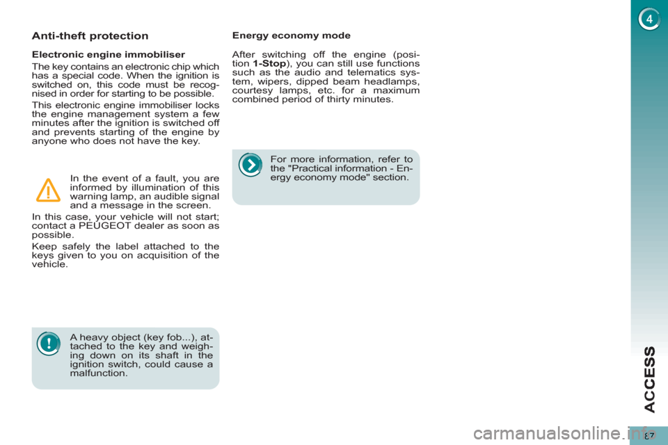Peugeot 3008 Hybrid 4 2013 Owners Manual - RHD (UK. Australia) AC
C
87
A heavy object (key fob...), at-
tached to the key and weigh-
ing down on its shaft in the
ignition switch, could cause a
malfunction.
Electronic engine immobiliser
The key cont Peugeot 3008 Hybrid 4 2013 Owners Manual - RHD (UK. Australia) AC
C
87
A heavy object (key fob...), at-
tached to the key and weigh-
ing down on its shaft in the
ignition switch, could cause a
malfunction.
Electronic engine immobiliser
The key cont