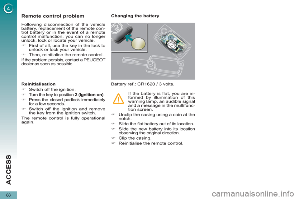 Peugeot 3008 Hybrid 4 2013 Owners Manual - RHD (UK. Australia) AC
C
88
Remote control problem
Following disconnection of the vehicle
battery, replacement of the remote con-
trol battery or in the event of a remote
control malfunction, you can no longer
unloc Peugeot 3008 Hybrid 4 2013 Owners Manual - RHD (UK. Australia) AC
C
88
Remote control problem
Following disconnection of the vehicle
battery, replacement of the remote con-
trol battery or in the event of a remote
control malfunction, you can no longer
unloc