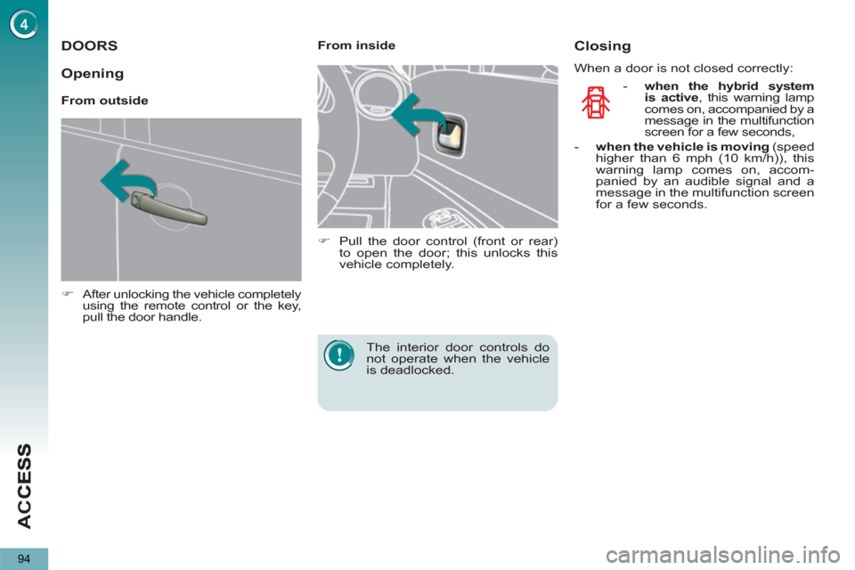 Peugeot 3008 Hybrid 4 2013  Owners Manual - RHD (UK. Australia) AC
C
94
DOORS 
   
 
�) 
  After unlocking the vehicle completely 
using the remote control or the key, 
pull the door handle.  
 
    
 
From inside 
   
 
�) 
  Pull the door control (front or rear)