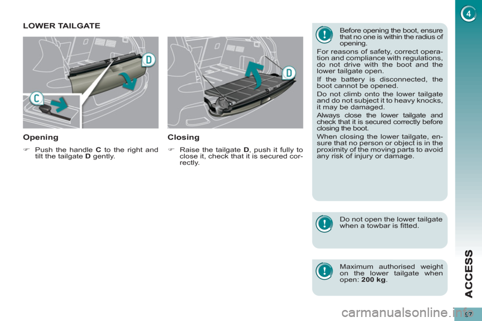 Peugeot 3008 Hybrid 4 2013  Owners Manual - RHD (UK. Australia) 97
LOWER TAILGATE
Openin
g 
   
 
�) 
  Push the handle  C 
 to the right and 
tilt the tailgate  D 
 gently.  
 
 
 
Closing 
 
 
 
�) 
  Raise the tailgate  D 
, push it fully to 
close it, check th