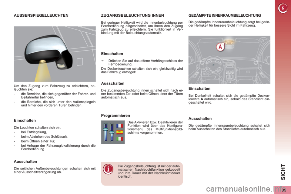 Peugeot 3008 Hybrid 4 2013  Betriebsanleitung (in German) SIC
H
109
GEDÄMPFTE INNENRAUMBELEUCHTUNGZUGANGSBELEUCHTUNG INNEN 
  Bei geringer Helligkeit wird die Innenbeleuchtung per 
Fernbedienung eingeschaltet, um Ihnen den Zugang 
zum Fahrzeug zu erleichter